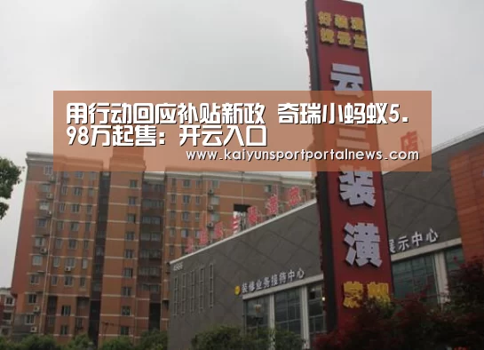 用行动回应补贴新政 奇瑞小蚂蚁5.98万起售:开云入口(图2) 开云体育数据中心
