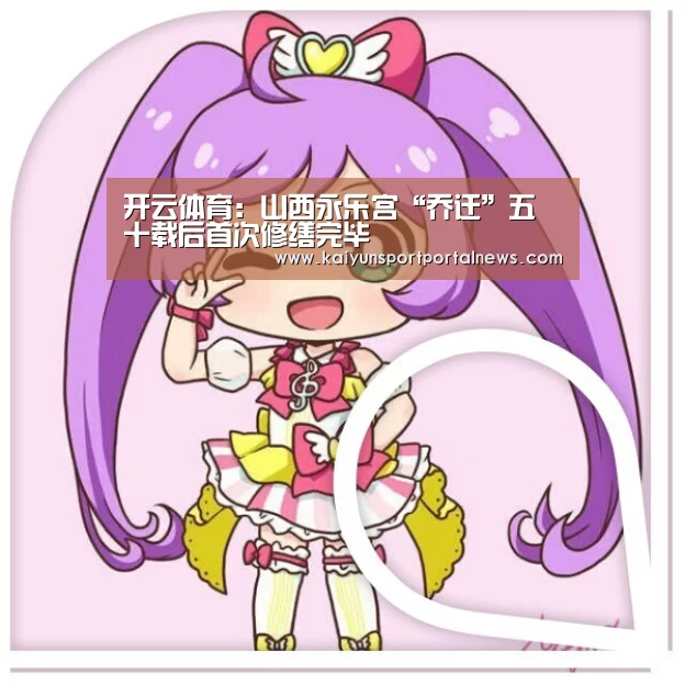 开云体育:山西永乐宫“乔迁”五十载后首次修缮完毕(图2) KAIYUN官网