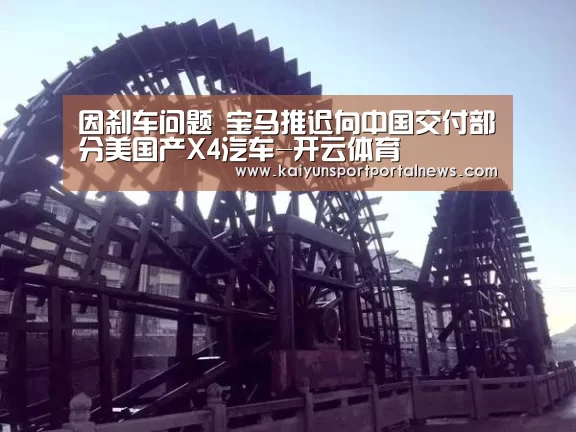 因刹车问题 宝马推迟向中国交付部分美国产X4汽车-开云体育